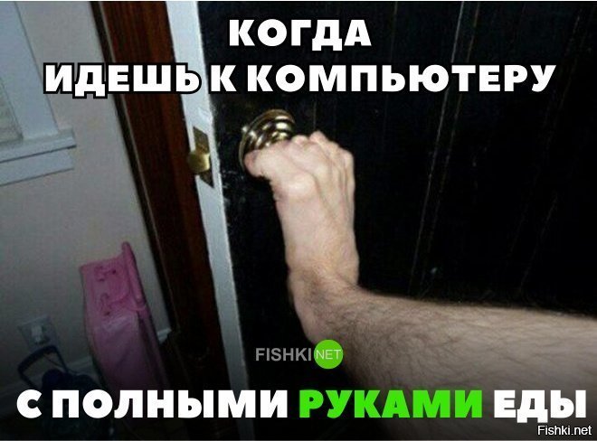 Когда идешь к компьютеру с польными руками