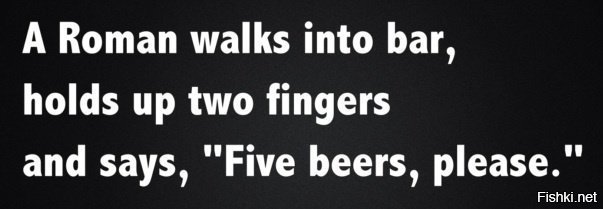 Римлянин заходит в бар, поднимает два пальца и говорит: "Пять пива, пожалуйста"