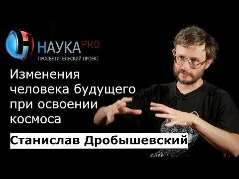 Станислав Дробышевский - Изменения человека будущего при освоении космоса !!! 