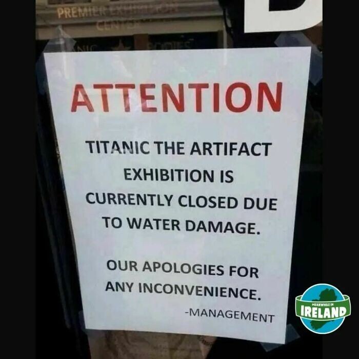 15. "Внимание. Выставка артефактов "Титаника" закрыта ввиду повреждения водой. Приносим свои извинения за неудобства"