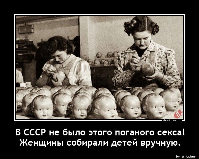 В СССР не было этого поганого с*кса! Женщины собирали детей вручную.