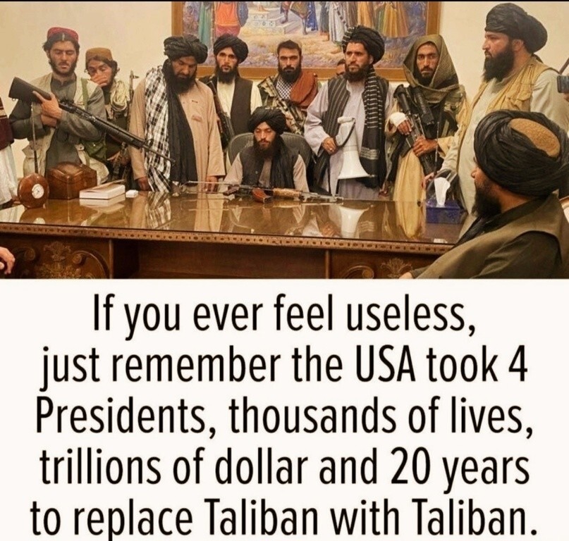 С просторов... "Если вы чувствует себя бесполезным, просто вспомните, что четыре президента США потеряли тысячи жизней, триллионы долларов и двадцать лет, что заменить Талибан Талибаном"