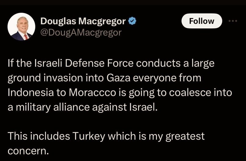 "Если Силы обороны Израиля проведут крупное наземное вторжение в Газу, все, от Индонезии до Марокко, объединятся в военный альянс против Израиля. Включая Турцию, которая вызывает у меня наибольшую озабоченность."