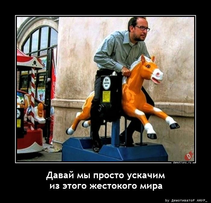 Давай мы просто ускачим из этого жестокого мира