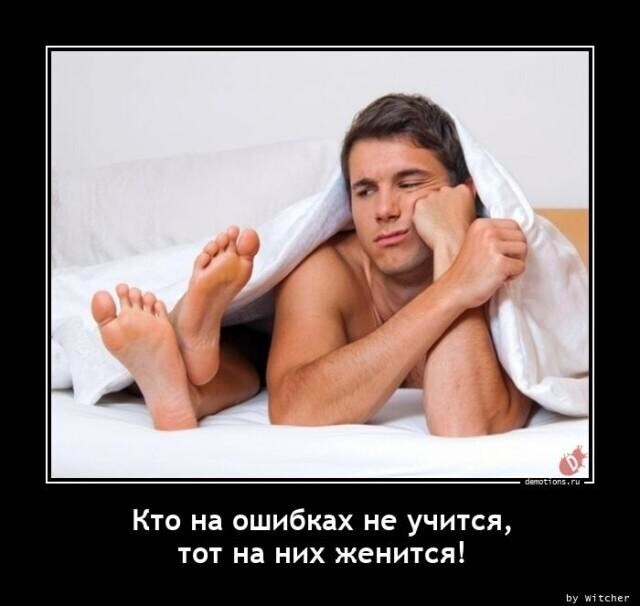 Кто на ошибках не учится, тот на них женится!