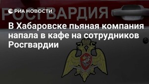 В Хабаровске пьяная компания напала в кафе на сотрудников Росгвардии