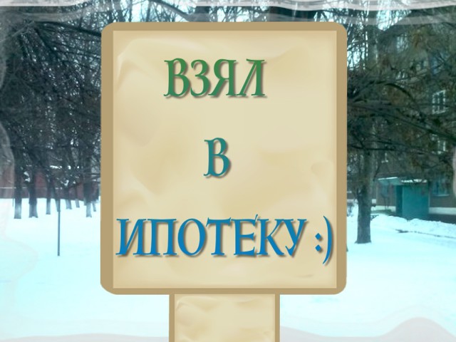 Взял  в ипотеку