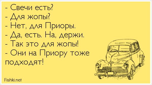 - Свечи есть? - Для жопы? - Нет, для Приоры. - Да, есть. На, держи. - Так это для жопы! - Они на Приору тоже подходят!