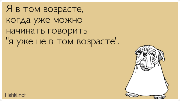 Я в том возрасте, когда уже можно начинать говорить "я уже не в том возрасте".