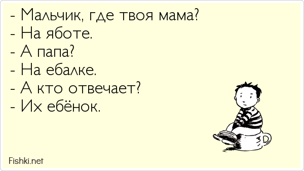 - Мальчик, где твоя мама? - На яботе. - А папа? - На ебалке. - А кто отвечает? - Их ебёнок.