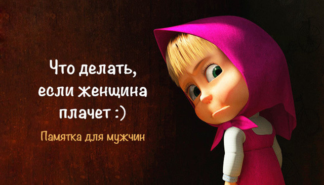 Что делать, если женщина плачет?! НЕ считать инструкцией