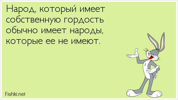 Народ, который имеет собственную гордость обычно имеет народы, которые ее не имеют.