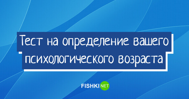 Тест: Какой же у вас психологический возраст? (10 вопросов) 