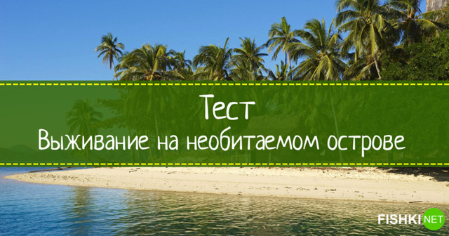 Тест: Сможете ли вы выжить на необитаемом острове? (9 вопросов)