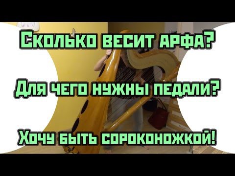 Сколько весит арфа? Для чего на арфе 7 педалей? Арфистка обязана быть сороконожкой? 