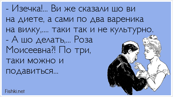 Говорят таки. Шо ви говорите. Шутки про 50. Так и шо. Изечка по два вареника на вилку таки не культурно.