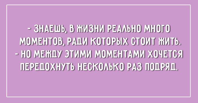 Побольше моментов. В жизни реально много моментов ради которых.