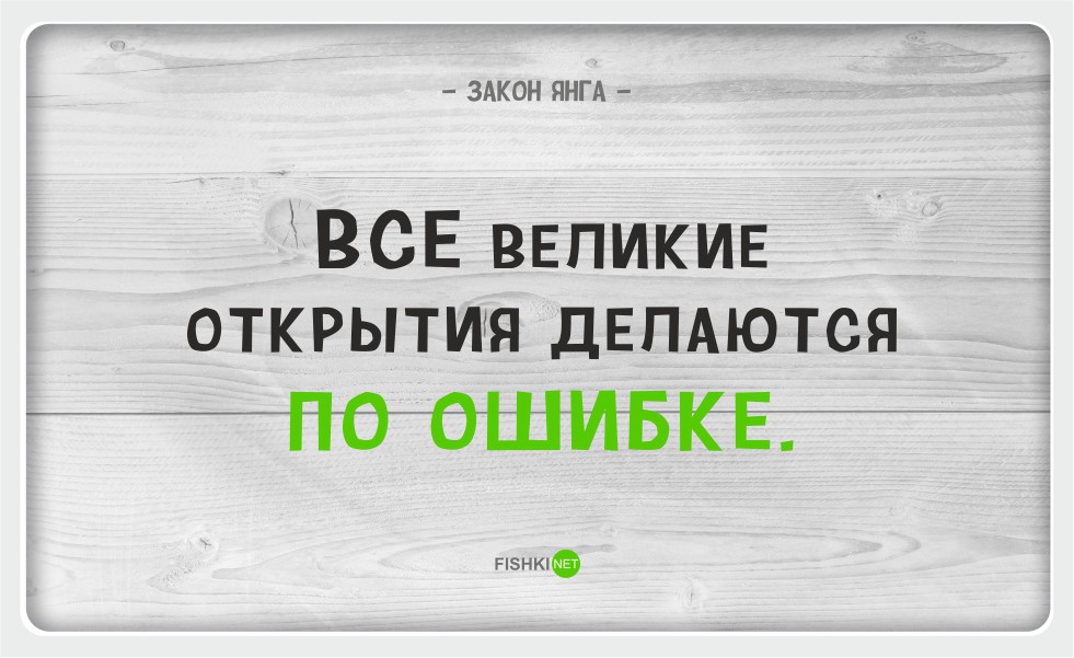 Открой случайный. 15 Серьезно-юмористических жизненных принципов, которые работают. Все Великие открытия делаются по ошибке. Закон Хлейда. Все Великие открытия делаются по ошибке. /Закон Янга/.