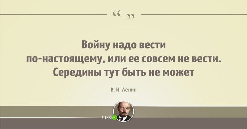 Надо полностью. Воевать надо по настоящему Ленин. Ленин войну надо вести по-настоящему. Войну надо вести по-настоящему или ее совсем не вести. Ленин воевать нужно по настоящему.